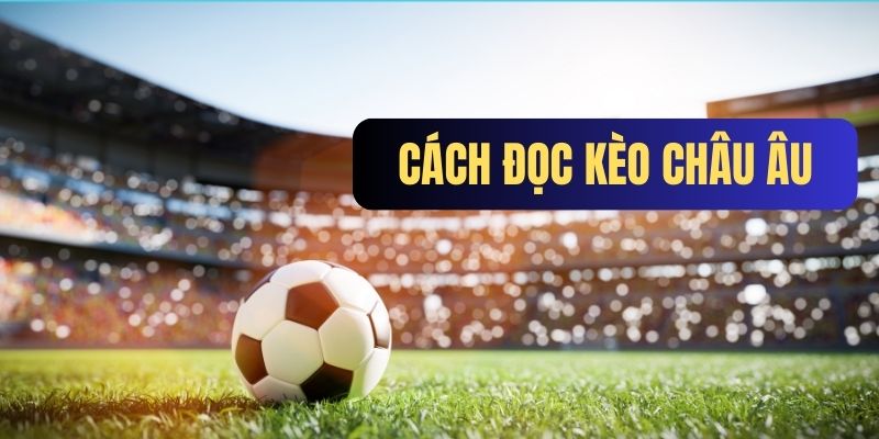 Kỹ thuật đọc kèo châu Âu cơ bản, chuẩn nhất