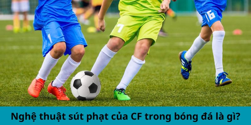 Nghệ thuật sút phạt của CF trong bóng đá là gì?