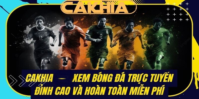 Cakhia kênh xem bóng đá trực tuyến đỉnh cao miễn phí