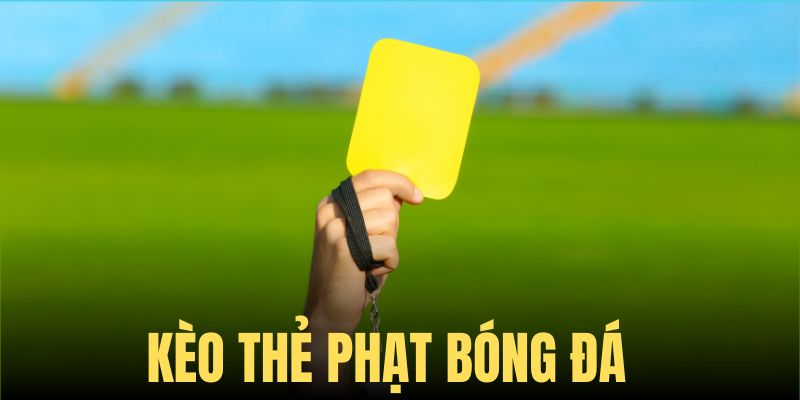 Tìm hiểu dạng kèo thẻ phạt hấp dẫn trong bóng đá