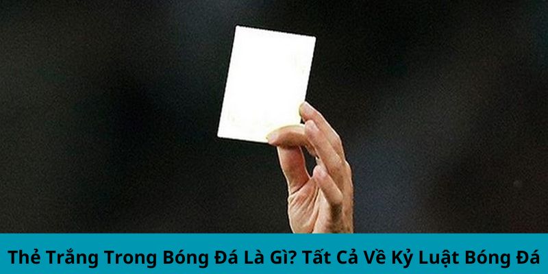 Thẻ Trắng Trong Bóng Đá Là Gì